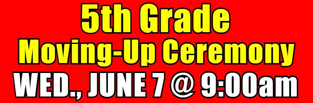  5th Grade Moving Up Ceremony Wednesday, June 7th @ 9:00 in the Cafeteria